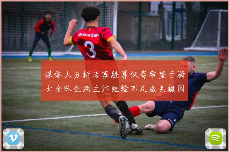 媒体人分析活塞胜算仅寄希望于骑士全队生病主帅经验不足成关键因素