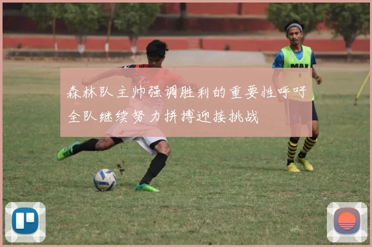 森林队主帅强调胜利的重要性呼吁全队继续努力拼搏迎接挑战
