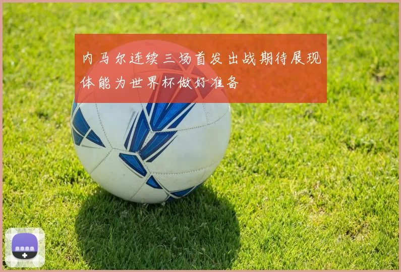 内马尔连续三场首发出战期待展现体能为世界杯做好准备