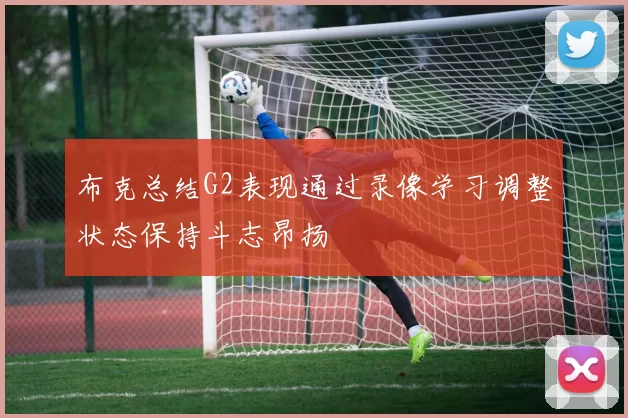 布克总结G2表现通过录像学习调整状态保持斗志昂扬